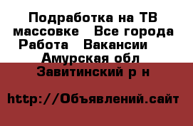 Подработка на ТВ-массовке - Все города Работа » Вакансии   . Амурская обл.,Завитинский р-н